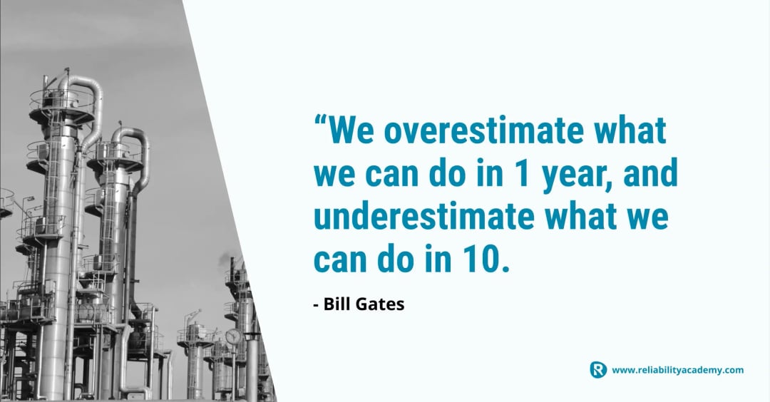 Bill Gates quote on long-term thinking: We overestimate what we can do in 1 year, and underestimate what we can do in 10. – used to inspire sustainable change in maintenance strategy on reliabilityacademy.com.